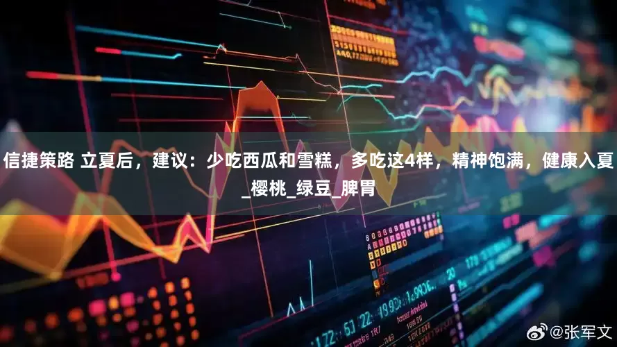 信捷策路 立夏后，建议：少吃西瓜和雪糕，多吃这4样，精神饱满，健康入夏_樱桃_绿豆_脾胃