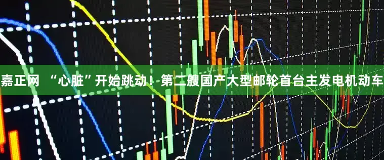 嘉正网  “心脏”开始跳动！第二艘国产大型邮轮首台主发电机动车