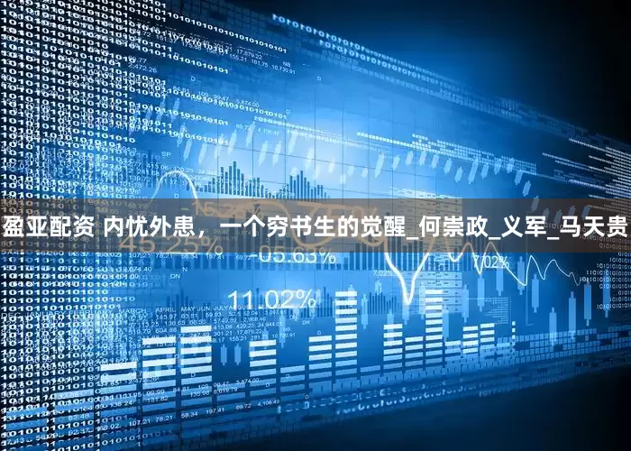 盈亚配资 内忧外患，一个穷书生的觉醒_何崇政_义军_马天贵