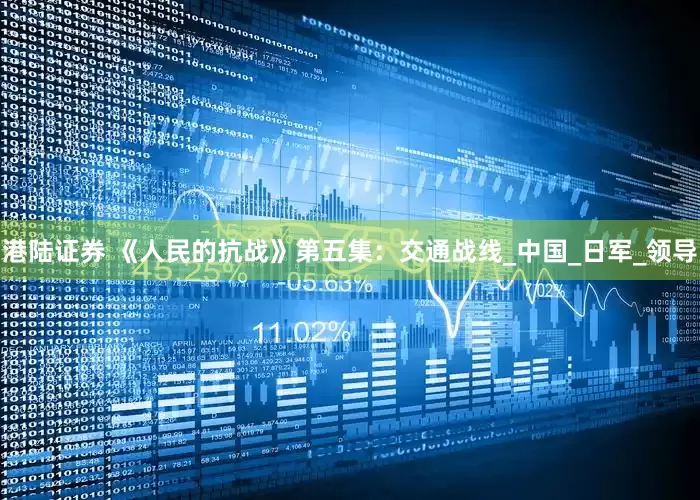 港陆证券 《人民的抗战》第五集：交通战线_中国_日军_领导