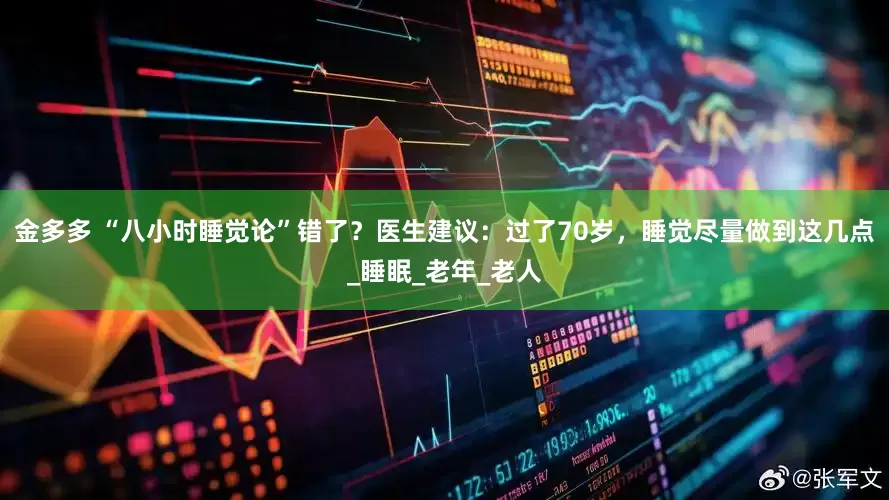 金多多 “八小时睡觉论”错了？医生建议：过了70岁，睡觉尽量做到这几点_睡眠_老年_老人