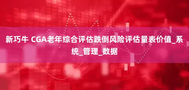新巧牛 CGA老年综合评估跌倒风险评估量表价值_系统_管理_数据