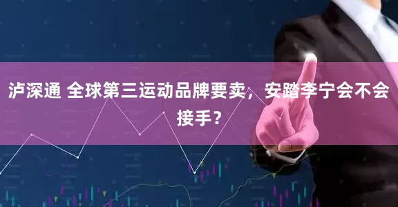 泸深通 全球第三运动品牌要卖，安踏李宁会不会接手？
