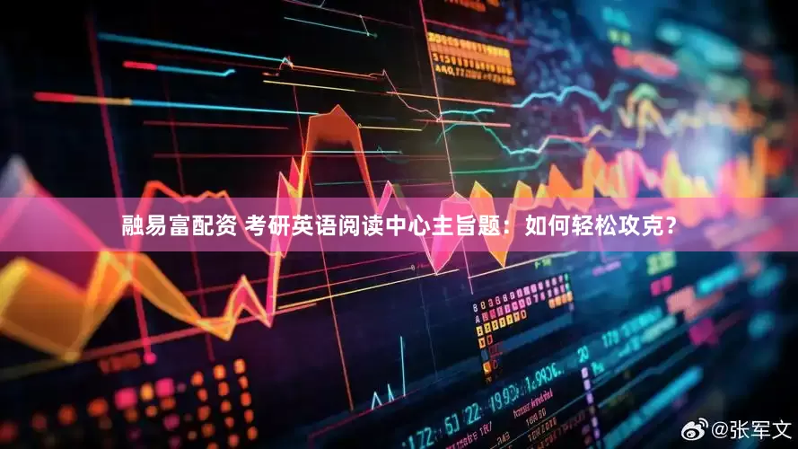 融易富配资 考研英语阅读中心主旨题：如何轻松攻克？