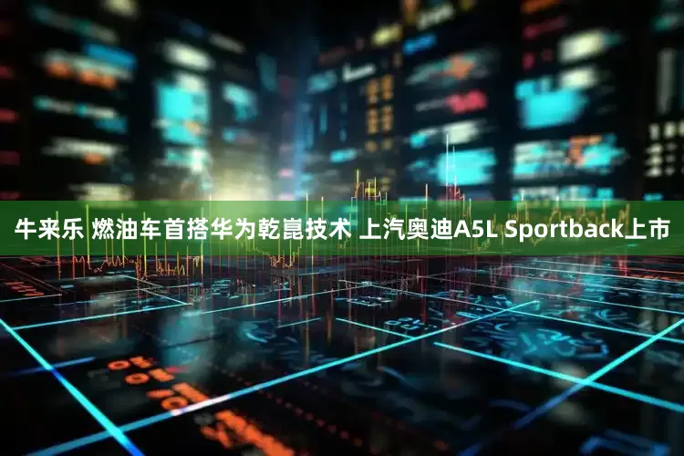 牛来乐 燃油车首搭华为乾崑技术 上汽奥迪A5L Sportback上市